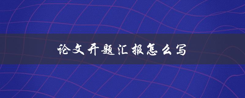 论文开题汇报怎么写(详细步骤和技巧分享)
