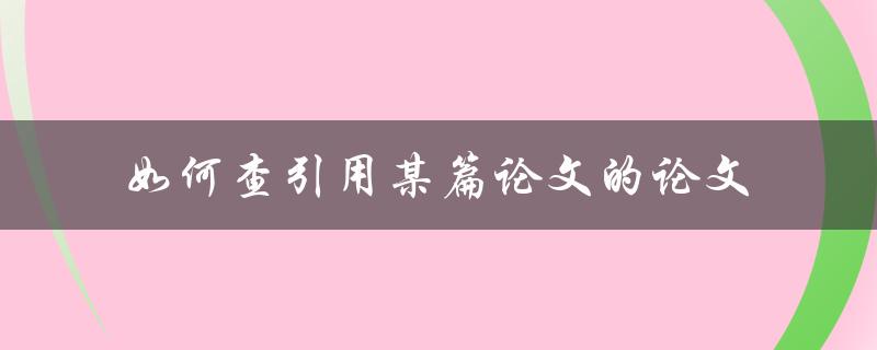 如何查引用某篇论文的论文