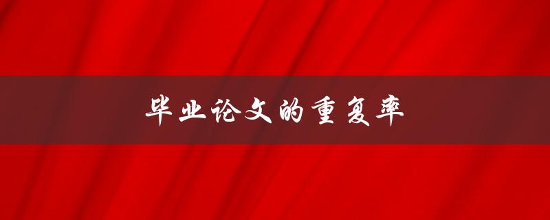 毕业论文的重复率(如何评估和降低)