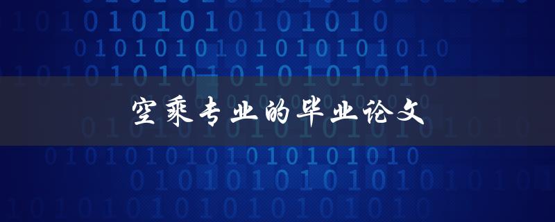 空乘专业的毕业论文(如何选择研究方向和撰写论文)
