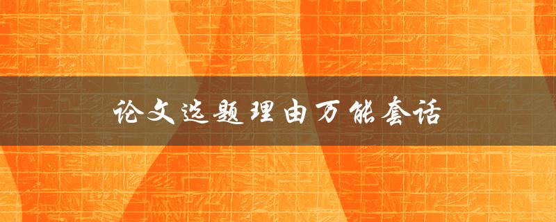论文选题理由万能套话(如何避免常见的选题陷阱)