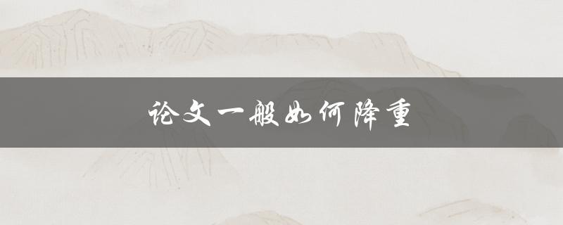 论文一般如何降重(有哪些方法可以减少论文字数)