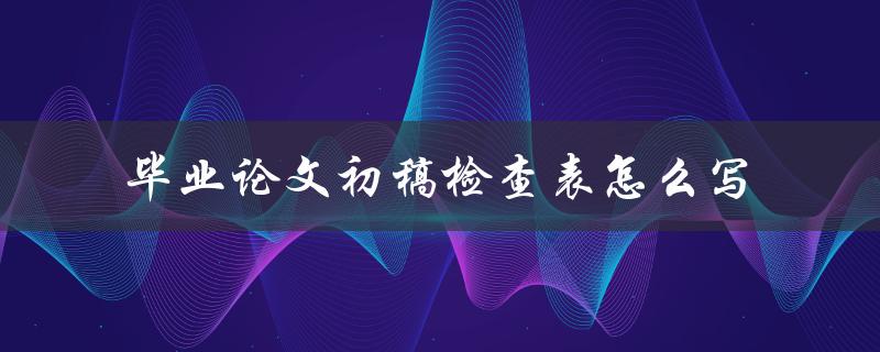 毕业论文初稿检查表怎么写