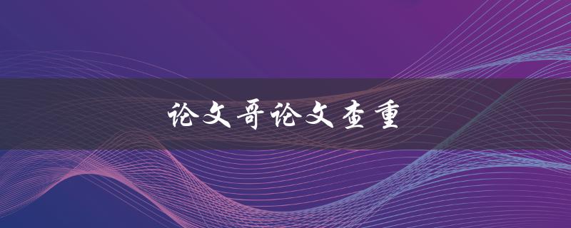 论文哥论文查重(如何避免被抄袭)