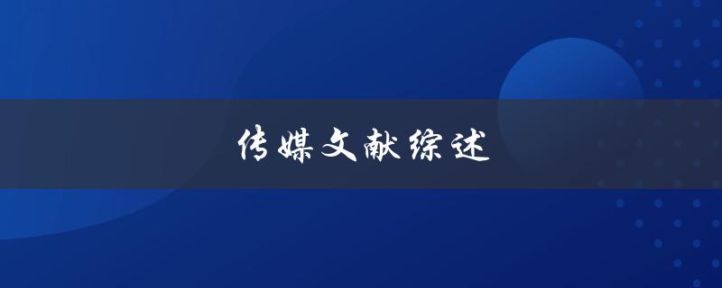 传媒文献综述(如何系统梳理研究进展与前沿)