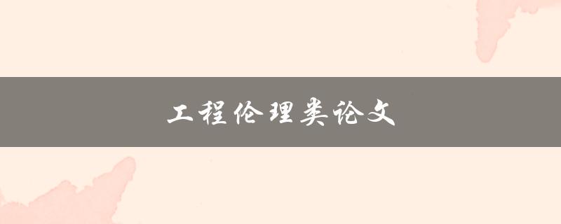 工程伦理类论文(如何解决现代工程伦理问题)