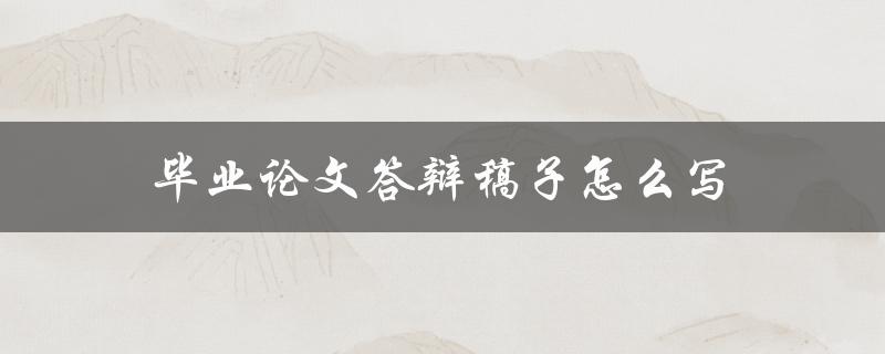 毕业论文答辩稿子怎么写