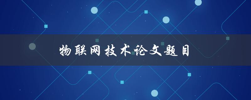 物联网技术论文题目(如何应对未来智能化趋势)