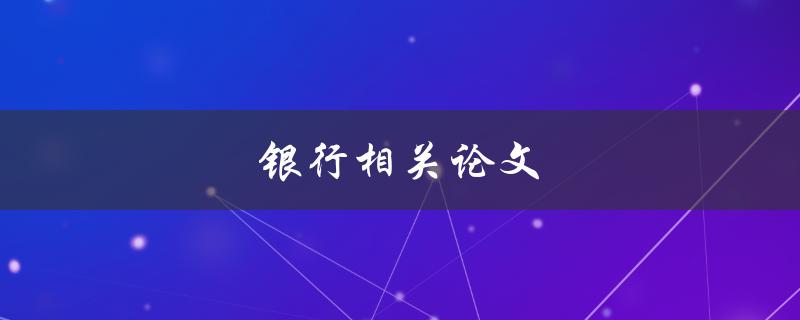 银行相关论文(如何选择适合的研究主题)