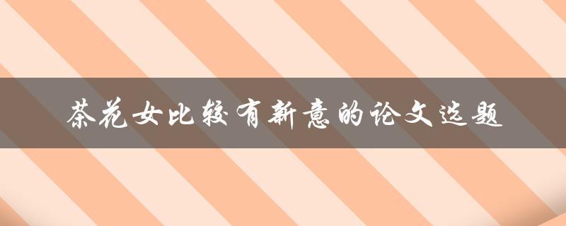 有哪些比较有新意的茶花女论文选题