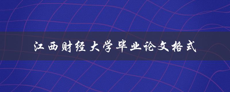 如何按照规范的江西财经大学毕业论文格式撰写论文