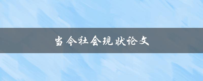 当今社会现状论文(如何分析和解读当代社会现象)