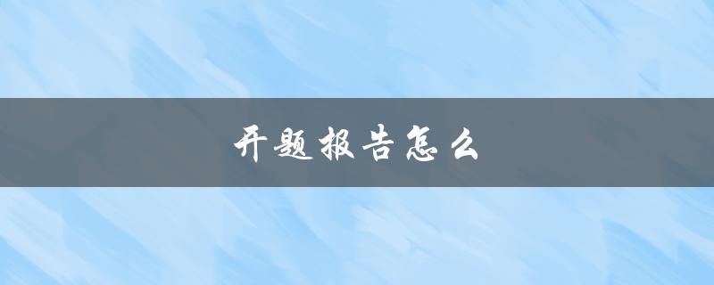 开题报告怎么写(步骤和要点有哪些)