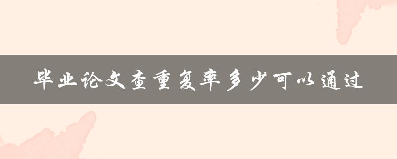 毕业论文查重复率多少可以通过