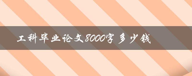 工科毕业论文8000字多少钱