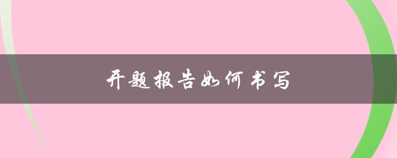 开题报告如何书写(详细步骤和注意事项)