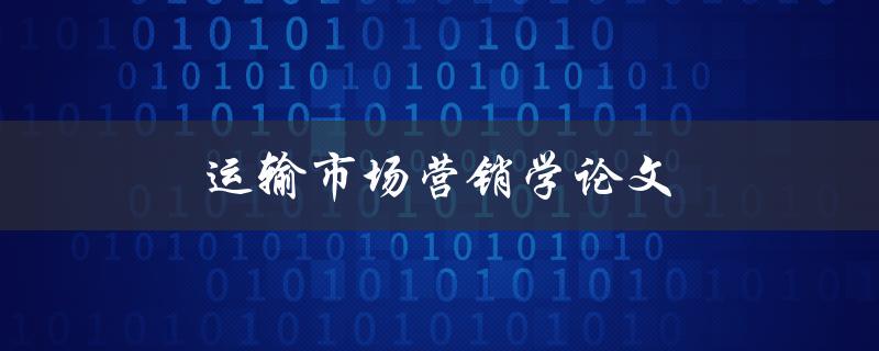 运输市场营销学论文(如何撰写高质量的研究论文)