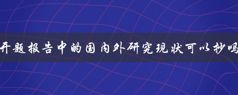 开题报告中的国内外研究现状可以抄吗