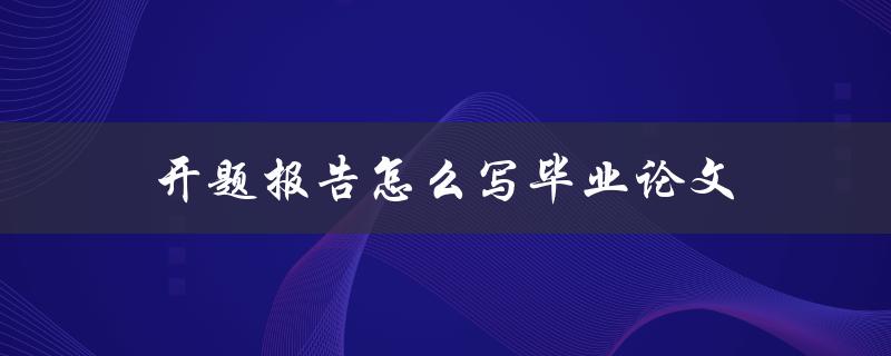 开题报告怎么写毕业论文