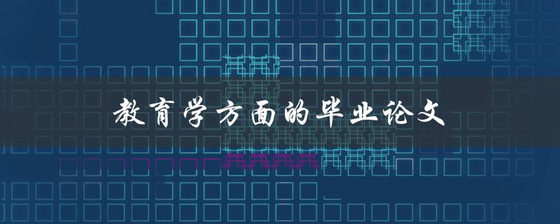 教育学方面的毕业论文(如何选题并顺利完成)