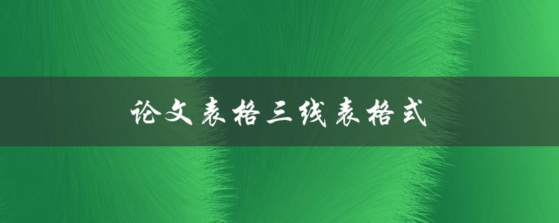 论文表格三线表格式(如何正确使用三线表进行论文排版)