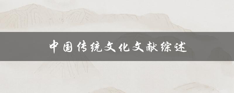 什么是中国传统文化文献？有哪些值得综述的内容