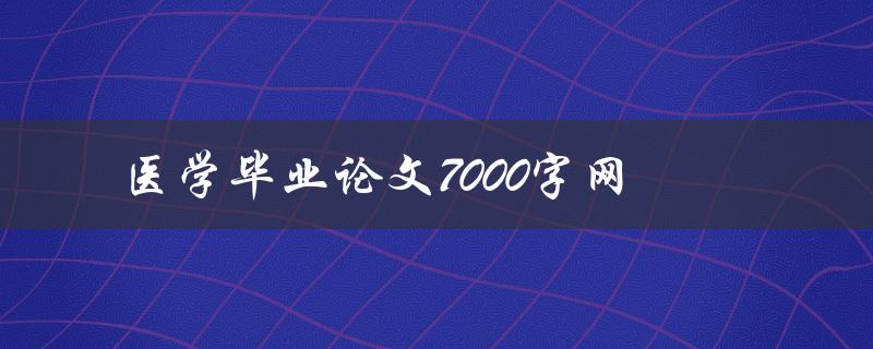 医学毕业论文7000字网(如何写出高质量的医学毕业论文)
