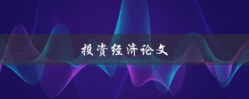投资经济论文(如何选择研究方向与方法)