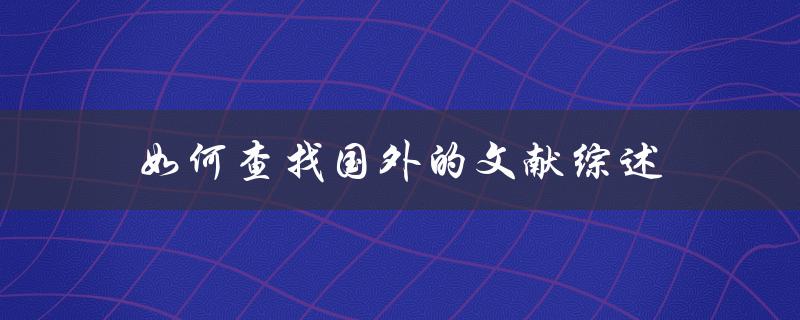 如何查找国外的文献综述(简单易行的方法)