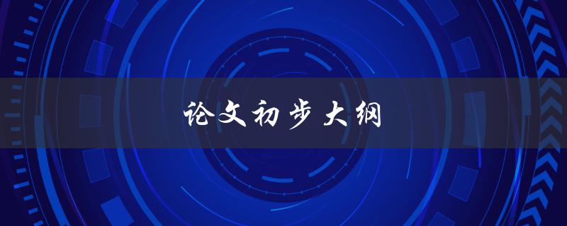 论文初步大纲(如何制定有效的写作计划)