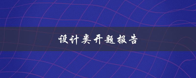 设计类开题报告(如何写好一份开题报告)