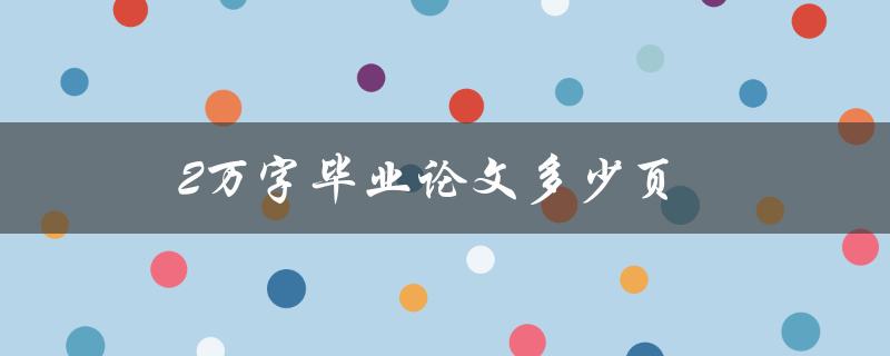 2万字毕业论文多少页(如何计算字数与页数的关系)