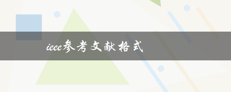 ieee参考文献格式(如何正确引用IEEE格式的参考文献)