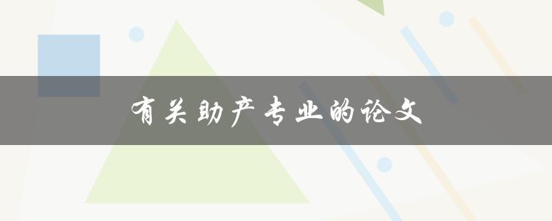 有关助产专业的论文(如何选择研究方向和撰写高质量论文)