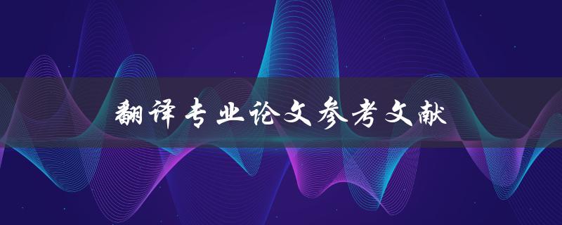 翻译专业论文参考文献(如何寻找可靠的文献资料)