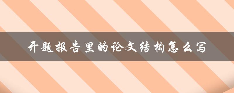 开题报告里的论文结构怎么写