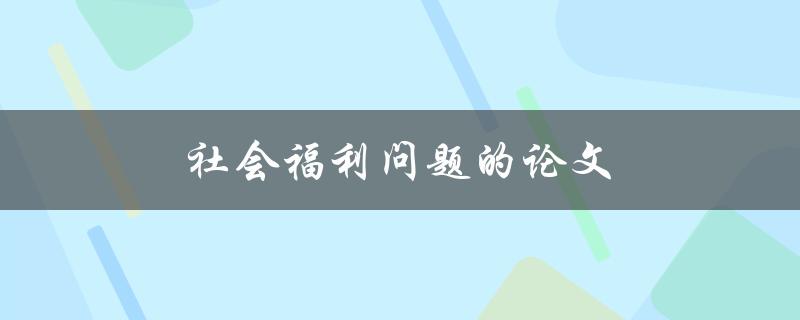 社会福利问题的论文(如何解决现代社会的福利困境)