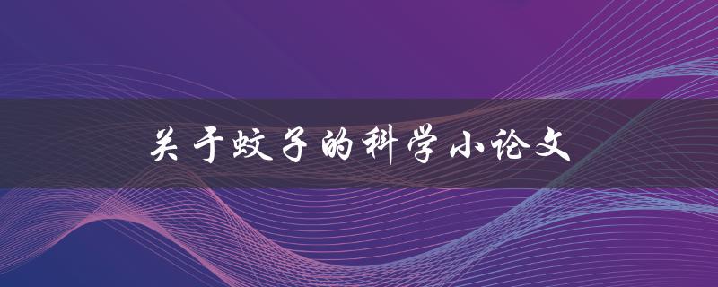 关于蚊子的科学小论文(蚊子对人类健康的影响有哪些？)
