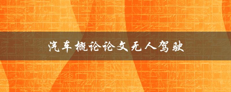 汽车概论论文无人驾驶(未来交通的颠覆者还存在哪些挑战？)