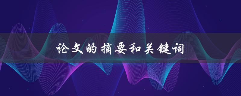 论文的摘要和关键词(如何撰写和选择合适的内容)
