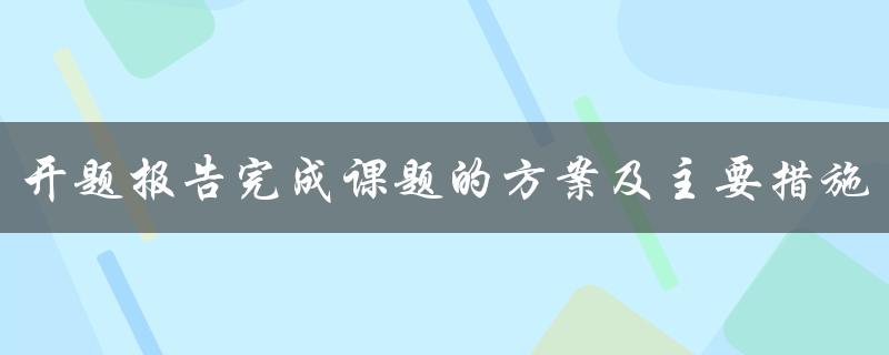 开题报告完成课题的方案及主要措施