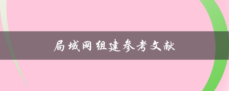 局域网组建参考文献(如何选择最适合的参考文献)