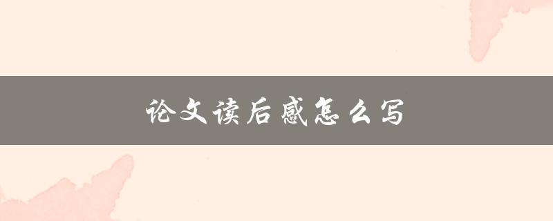 论文读后感怎么写(五步教你写出高分论文读后感)
