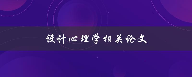 设计心理学相关论文(如何理解用户需求并提高产品体验)
