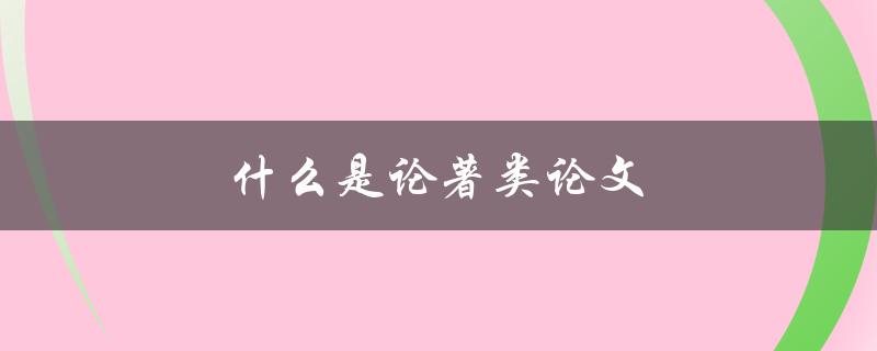 什么是论著类论文(与其他类型论文的区别是什么)