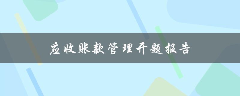 应收账款管理开题报告(如何提高企业的资金回收率)
