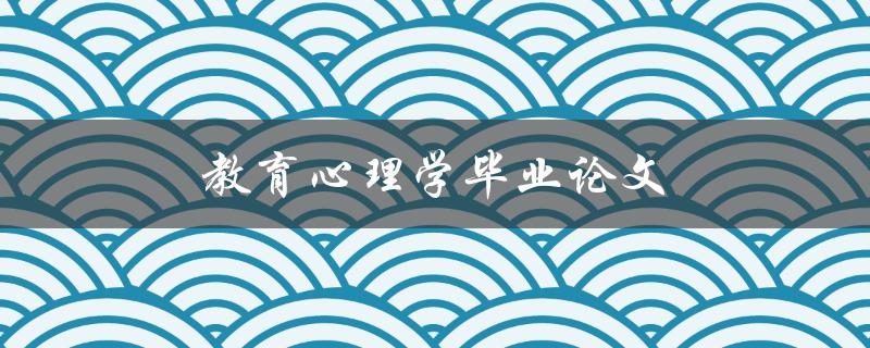教育心理学毕业论文(如何选择合适的研究题目)