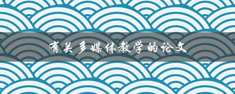 有关多媒体教学的论文(如何提高教学效果)