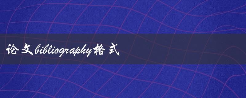 如何正确编写论文bibliography格式