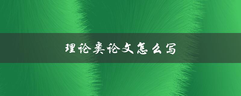 理论类论文怎么写(详细步骤和技巧分享)